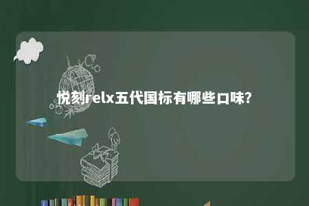 悦刻relx五代国标有哪些口味
？ 